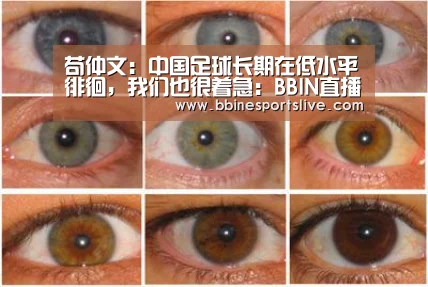 苟仲文:中国足球长期在低水平徘徊,我们也很着急:BBIN直播,BBIN官网,BBIN百家乐,BBIN登录(图3) BBIN直播,BBIN官网,BBIN百家乐,BBIN登录